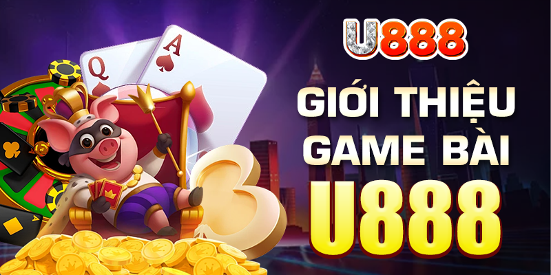 Đôi nét thông tin chung về sảnh game bài đổi thưởng U888