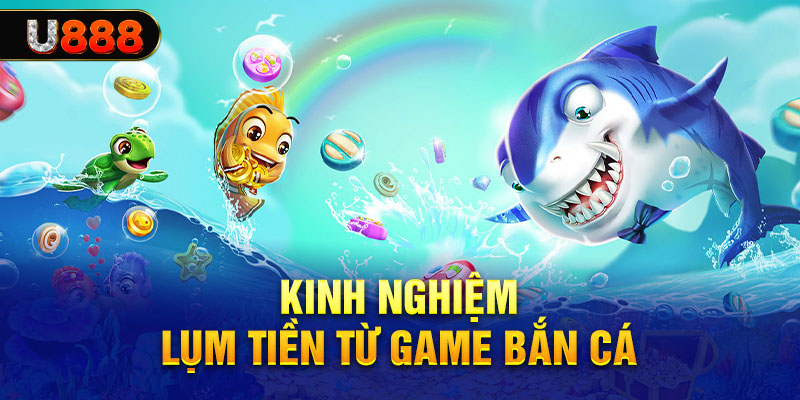 Kinh nghiệm kiếm tiền từ game bắn cá