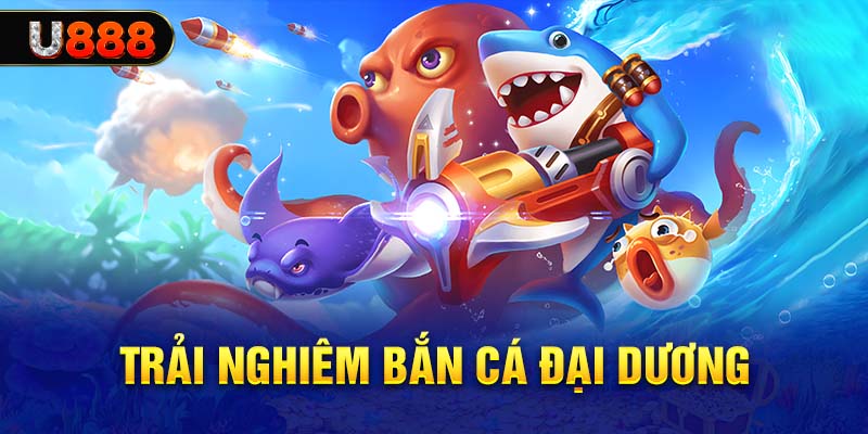 Trải nghiệm bắn cá đại dương đa dạng với U888